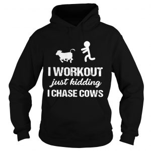 Hoodie I workout just kidding I chase cows shirt