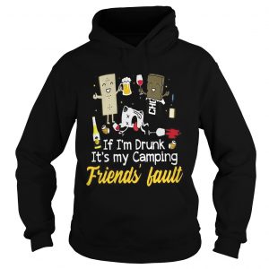 Hoodie If Im drunk its my camping friends fault shirt