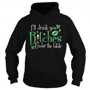 Hoodie Ill drink you bitches under the table shirt