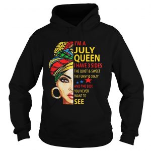 Hoodie Im A July Queen I Have 3 Sides The Quiet And Sweet The Funny And Crazy Shirt