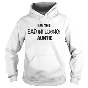 Hoodie Im The Bad Influence Auntie Shirt