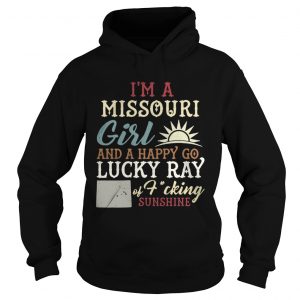Hoodie Im a Missouri girl and a happy go lucky ray of fucking sunshine shirt