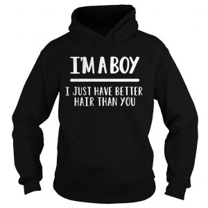 Hoodie Im a boy I just have better hair than you shirt