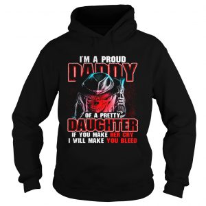 Hoodie Im a proud daddy of a pretty daughter if you make her cry shirt