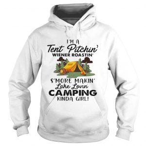Hoodie Im a tent pitchin Weiner roastin smore makin lake lovin camping kinda girl shirt