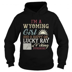 Hoodie Im a wyoming girl and a happy go lucky ray of fucking sunshine shirt