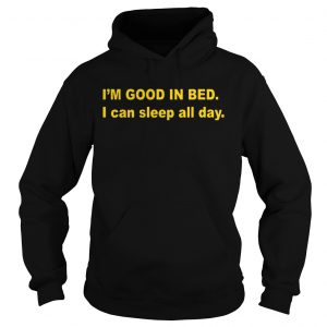 Hoodie Im good in bed I can sleep all day shirt