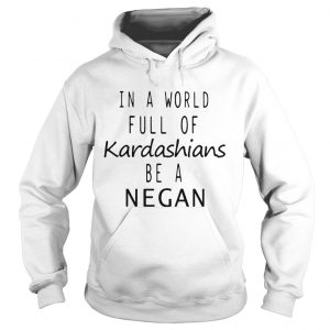 Hoodie In a world are full of Kardashians be a Negan shirt