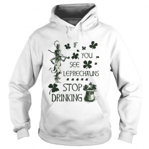 Hoodie Irish If you see Leprechauns stop drinking shirt