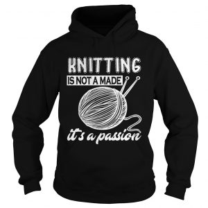 Hoodie Knitting is not a made its a passion shirt