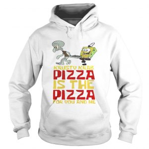 Hoodie Krusty Krab Pizza is the Pizza for you and me shirt