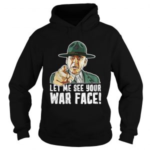 Hoodie Let Me See Your War Face Sgt Hartman shirt
