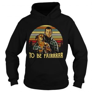 Hoodie Letterkenny Tribute To be fairrrrr shirt