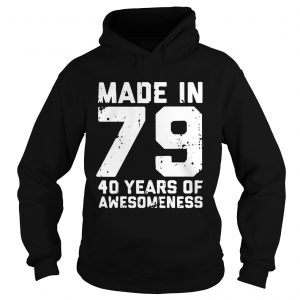 Hoodie Made in 79 40 years of awesomeness shirt