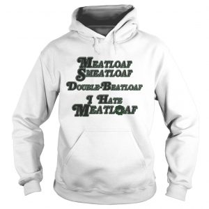 Hoodie Meatloaf Smeatloaf Double Beatloaf I hate Meatloaf shirt