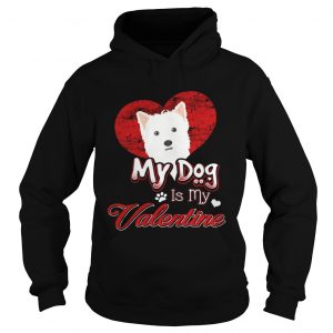 Hoodie My Dog Is My valentine West Highland White Terrier Shirt