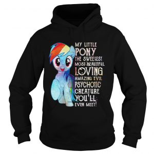 Hoodie My Little Pony the sweetest most beautiful loving amazing evil psychotic shirt