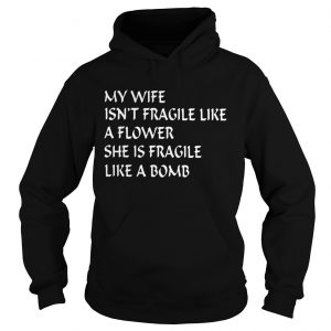 Hoodie My wife isnt fragile like a flower she is fragile like a bomb shirt