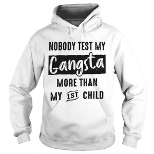 Hoodie Nobody test my gangsta more than my 1st child shirt