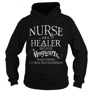 Hoodie Nurse Aka healer because Hogwarts wasnt hiring so I heal muggles instead shirt