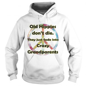 Hoodie Old hippies dont die they just fade into crazy grandparents shirt