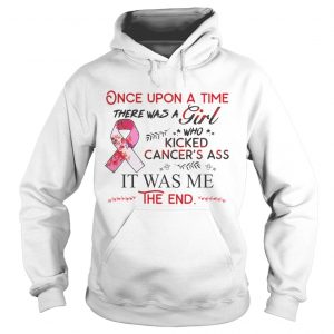 Hoodie Once upon a time there was a girl who kicked cancers ass it was me the end shirt