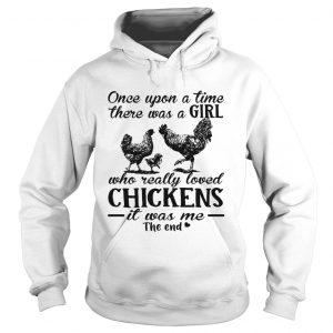 Hoodie Once upon a time there was a girl who really loved chickens it was me the end shirt