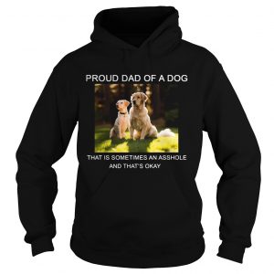 Hoodie Proud Dad of a Dog that is sometimes an asshole shirt