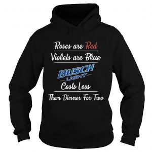 Hoodie Roses are red violets are blue Busch Light costs less than dinner for two shirt