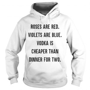 Hoodie Roses are red violets are blue vodka is cheaper than dinner for two shirt