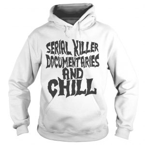 Hoodie Serial killer documentaries and chill shirt