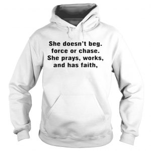 Hoodie She doesnt beg force or chase she prays works and has faith shirt