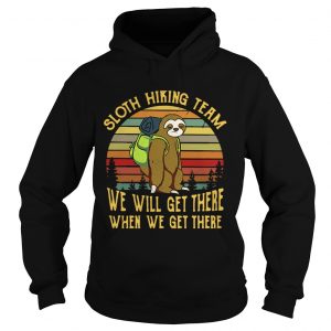 Hoodie Sloth hiking team we will get there when we get there retro shirt