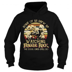 Hoodie Some of us grew up watching Fraggle rock the cool ones still do retro shirt