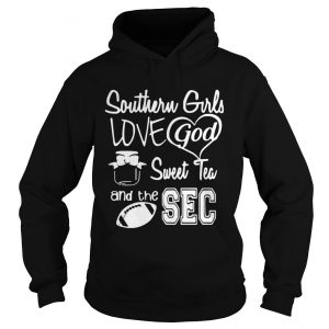 Hoodie Southern girls love god sweet tea and the sec shirt