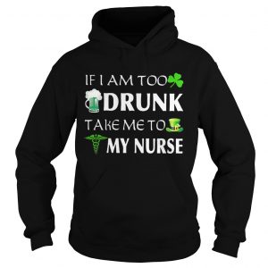 Hoodie St Patricks day if I am too drunk take me to my nurse shirt
