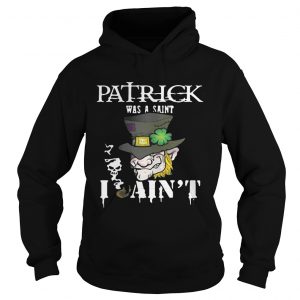 Hoodie St. Patrick’s Day was a Saint I Ain’t Shirt
