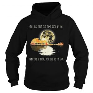 Hoodie Still like that old time rock n roll that kind of music shirt