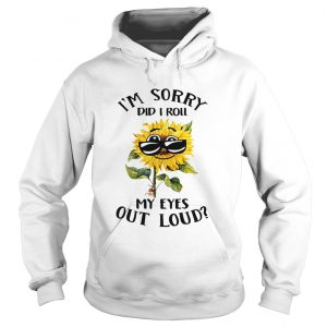 Hoodie Sunflower i sorry did i roll my eyes out loud shirt