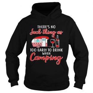 Hoodie Theres no such thing as too early to drink when camping shirt