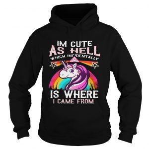 Hoodie Unicorn Im cute as hell which incidentally is where I came from shirt