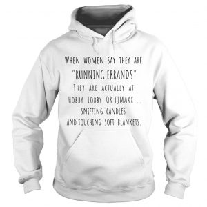 Hoodie When women say they are running errands they are actually at hobby lobby shirt