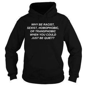 Hoodie Why be racist sexist homophobic or transphobic when you could just be quiet shirt