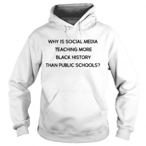 Hoodie Why is social media teaching more black history than public schools shirt
