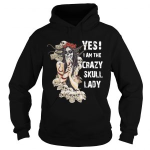 Hoodie Yes I am the crazy skull lady shirt