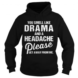 Hoodie You smell like drama and a headache please get away from me shirtsHoodie You smell like drama and a headache please get away from me shirts