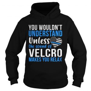 Hoodie You wouldnt understand unless the sound of velcro makes you relax shirt