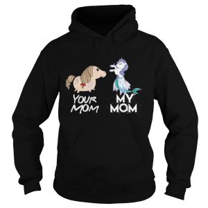 Hoodie Your Mom my Mom unicorn mermaid Shirt