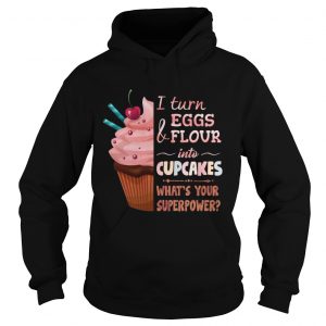 Hoodie aker I turn eggs and flour into cupcakes whats your superpower shirt