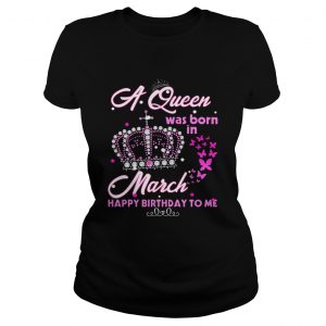 Ladies Tee A queen was born in march happy birthday to me T-Shirt